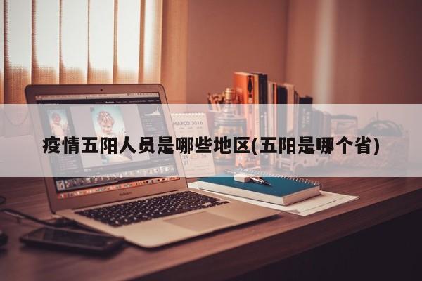 疫情五阳人员是哪些地区(五阳是哪个省)
