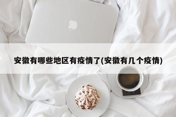 安徽有哪些地区有疫情了(安徽有几个疫情)