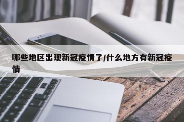 哪些地区出现新冠疫情了/什么地方有新冠疫情