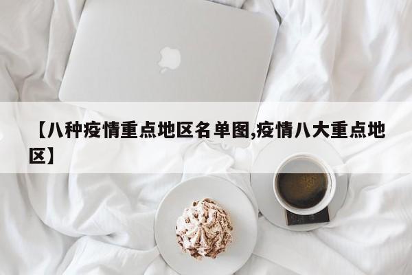 【八种疫情重点地区名单图,疫情八大重点地区】