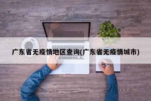 广东省无疫情地区查询(广东省无疫情城市)