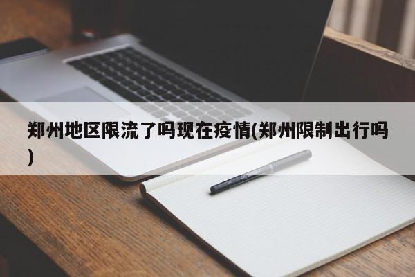郑州地区限流了吗现在疫情(郑州限制出行吗)