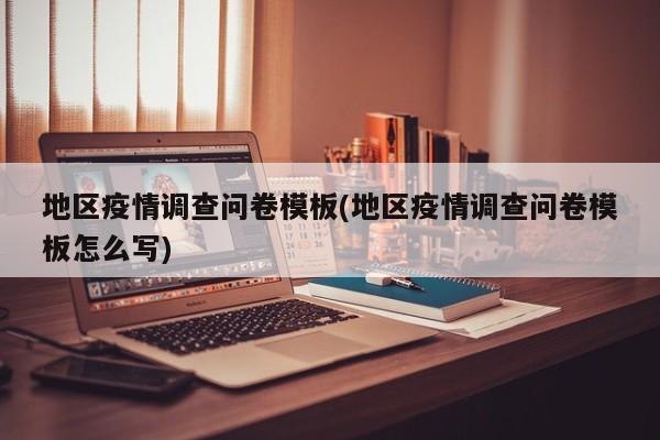 地区疫情调查问卷模板(地区疫情调查问卷模板怎么写)