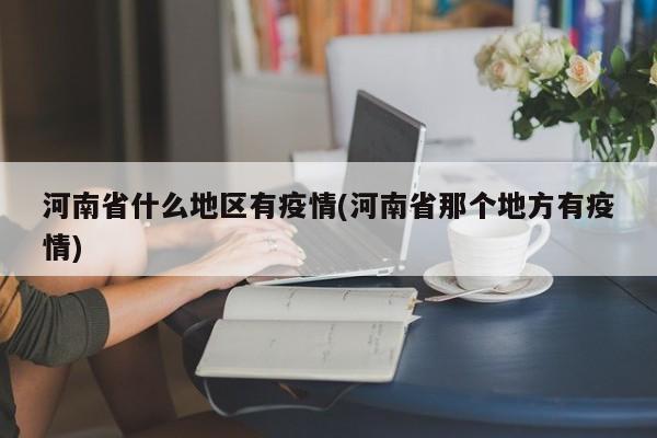 河南省什么地区有疫情(河南省那个地方有疫情)
