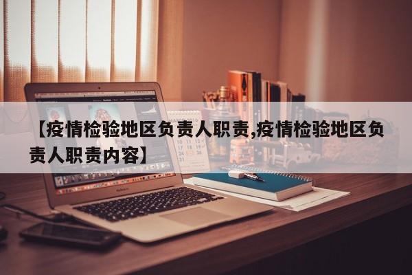 【疫情检验地区负责人职责,疫情检验地区负责人职责内容】