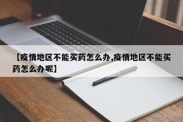 【疫情地区不能买药怎么办,疫情地区不能买药怎么办呢】