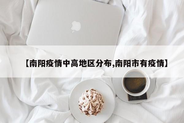 【南阳疫情中高地区分布,南阳市有疫情】