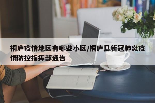 桐庐疫情地区有哪些小区/桐庐县新冠肺炎疫情防控指挥部通告