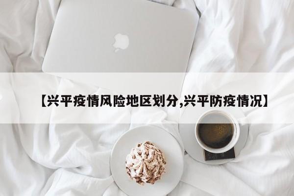 【兴平疫情风险地区划分,兴平防疫情况】