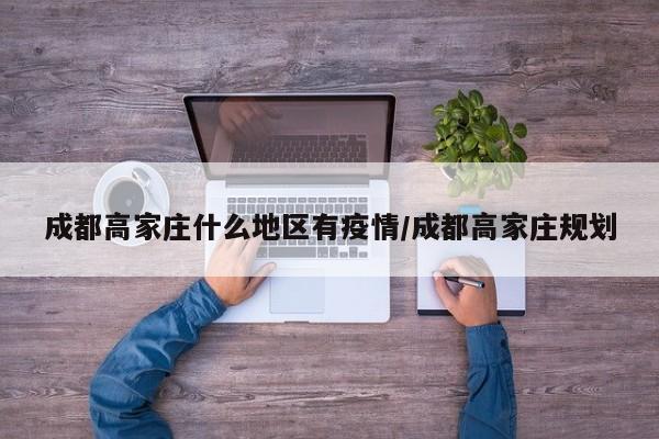成都高家庄什么地区有疫情/成都高家庄规划