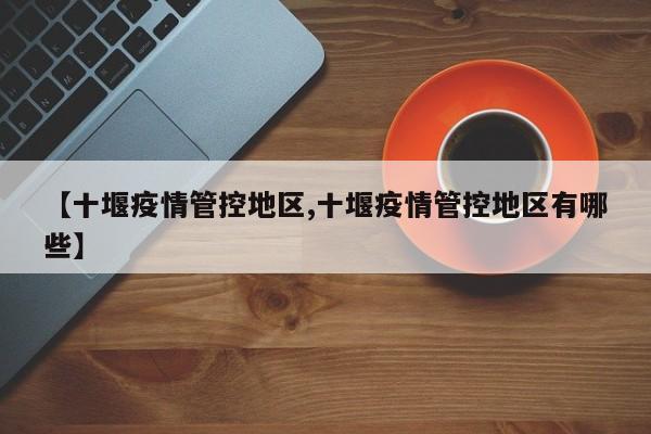 【十堰疫情管控地区,十堰疫情管控地区有哪些】