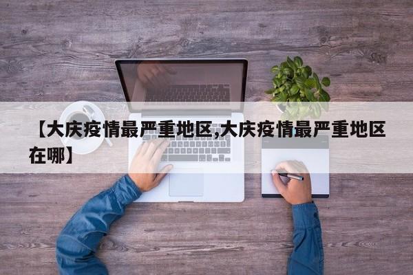 【大庆疫情最严重地区,大庆疫情最严重地区在哪】