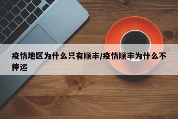 疫情地区为什么只有顺丰/疫情顺丰为什么不停运