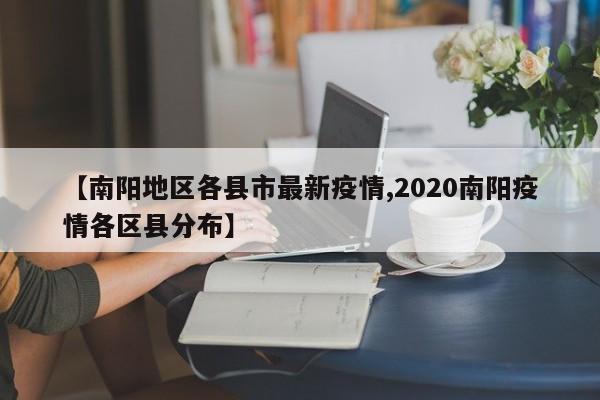 【南阳地区各县市最新疫情,2020南阳疫情各区县分布】
