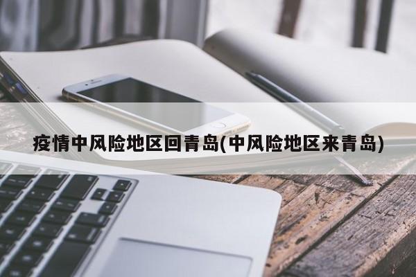 疫情中风险地区回青岛(中风险地区来青岛)