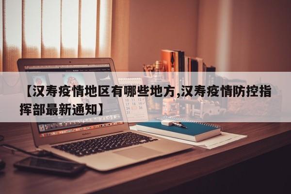 【汉寿疫情地区有哪些地方,汉寿疫情防控指挥部最新通知】