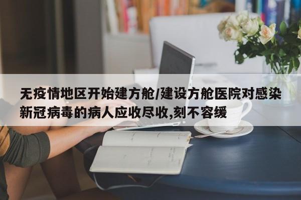 无疫情地区开始建方舱/建设方舱医院对感染新冠病毒的病人应收尽收,刻不容缓