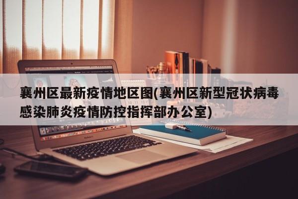 襄州区最新疫情地区图(襄州区新型冠状病毒感染肺炎疫情防控指挥部办公室)