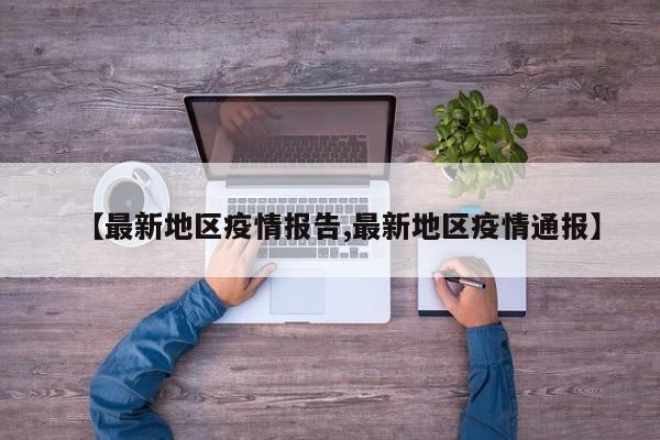 【最新地区疫情报告,最新地区疫情通报】