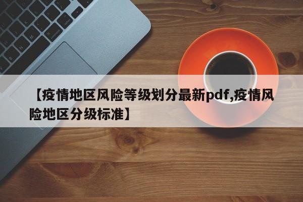 【疫情地区风险等级划分最新pdf,疫情风险地区分级标准】