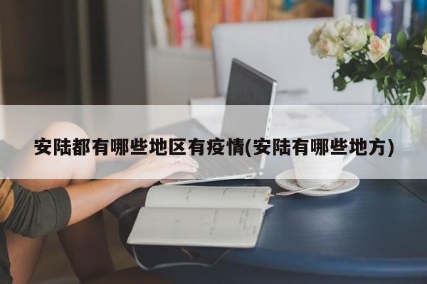 安陆都有哪些地区有疫情(安陆有哪些地方)