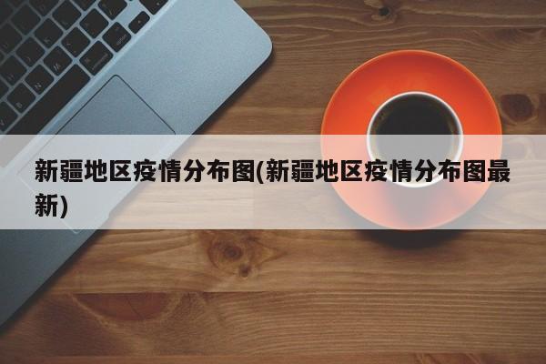 新疆地区疫情分布图(新疆地区疫情分布图最新)
