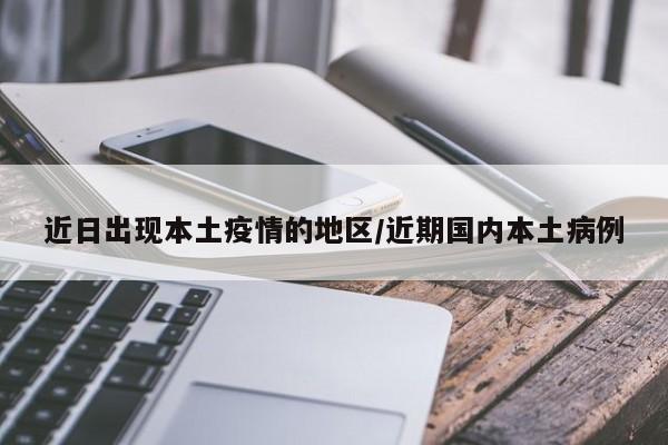 近日出现本土疫情的地区/近期国内本土病例