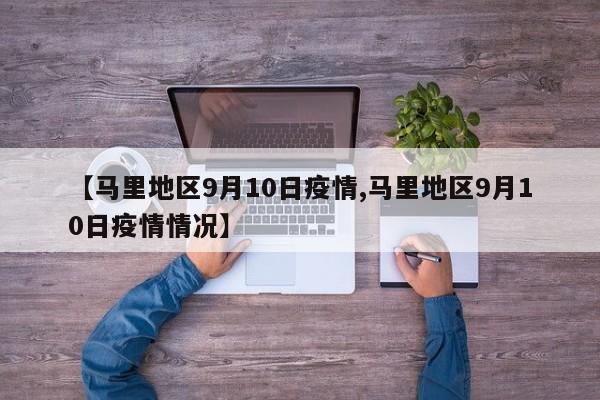 【马里地区9月10日疫情,马里地区9月10日疫情情况】