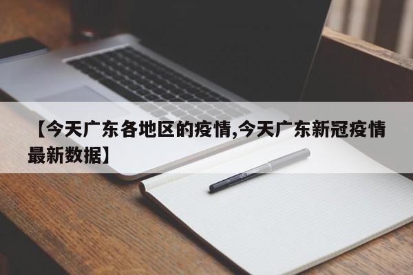 【今天广东各地区的疫情,今天广东新冠疫情最新数据】