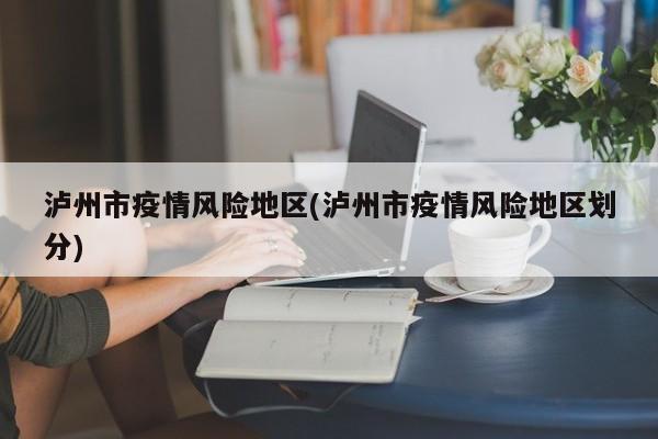 泸州市疫情风险地区(泸州市疫情风险地区划分)