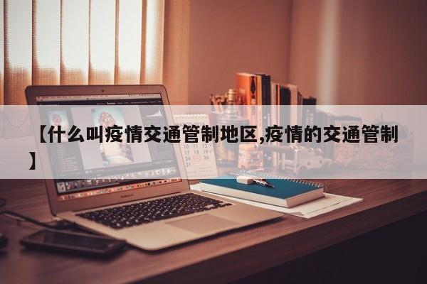 【什么叫疫情交通管制地区,疫情的交通管制】