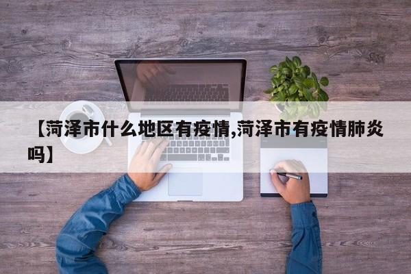 【菏泽市什么地区有疫情,菏泽市有疫情肺炎吗】