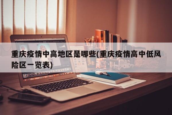 重庆疫情中高地区是哪些(重庆疫情高中低风险区一览表)