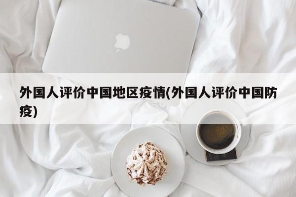外国人评价中国地区疫情(外国人评价中国防疫)