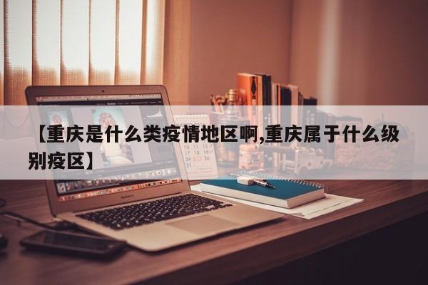 【重庆是什么类疫情地区啊,重庆属于什么级别疫区】